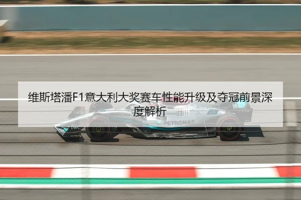维斯塔潘F1意大利大奖赛车性能升级及夺冠前景深度解析
